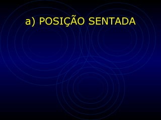 a) POSIÇÃO SENTADA
 