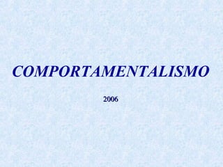 COMPORTAMENTALISMO
2006

 
