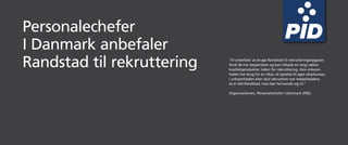 Personalechefer
I Danmark anbefaler
Randstad til rekruttering   ”Vi anbefaler at bruge Randstad til rekrutteringsopgaver,
                            fordi de har ekspertisen og kan tilbyde en lang række
                            kvalitetsprodukter inden for rekruttering. Hvis virksom-
                            heden har brug for en vikar, vil oprette sit eget vikarbureau
                            i virksomheden eller skal rekruttere nye medarbejdere,
                            så er det Randstad, man bør henvende sig til.”

                            Organisationen, Personalechefer I Danmark (PID).
 