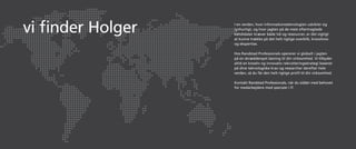 vi finder Holger   I en verden, hvor informationsteknologien udvikler sig
                   lynhurtigt, og hvor jagten på de mest eftertragtede
                   kandidater kræver både tid og ressourcer, er det vigtigt
                   at kunne trække på det helt rigtige overblik, knowhow
                   og ekspertise.

                   Hos Randstad Professionals opererer vi globalt i jagten
                   på en skræddersyet løsning til din virksomhed. Vi tilbyder
                   altid en kreativ og innovativ rekrutteringsstrategi baseret
                   på dine teknologiske krav og researcher derefter hele
                   verden, så du får den helt rigtige profil til din virksomhed.

                   Kontakt Randstad Professionals, når du sidder med behovet
                   for medarbejdere med speciale i IT.
 
