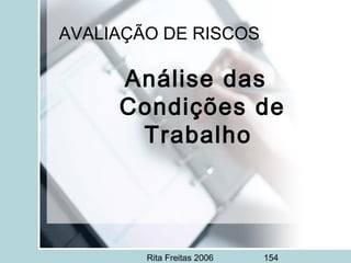 Rita Freitas 2006 154
AVALIAÇÃO DE RISCOS
Análise das
Condições de
Trabalho
 