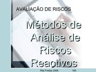 Rita Freitas 2006 160
AVALIAÇÃO DE RISCOS
Métodos deMétodos de
Análise deAnálise de
RiscosRiscos
ReactivosReactivos
 