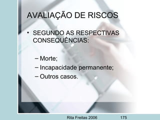 Rita Freitas 2006 175
• SEGUNDO AS RESPECTIVAS
CONSEQUÊNCIAS:
– Morte;
– Incapacidade permanente;
– Outros casos.
AVALIAÇÃO DE RISCOS
 