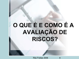 Rita Freitas 2006 8
O QUE É E COMO É A
AVALIAÇÃO DE
RISCOS?
 