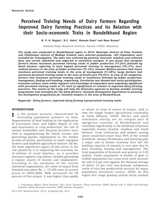 Research Article



      Perceived Training Needs of Dair y Farmers Regarding
       erceived Training                  Farmers Regar
                                                    egarding
                      Farming Practices         Relation
     Improved Dair y Farming Practices and its Relation with
                             Traits                  Region
       their Socio -economic Traits in Bundelkhand Region
                         B. P. S. Rajput1, N.C. Sahu2, Kamala Kant 3 and Ram Kumar4

                           National Dairy Research Institute, Karnal-132001 (Haryana)

     The study was conducted in Bundelkhand region in 2010. Hamirpur district of Uttar Pradesh
     and Chhatarpur district of Madhya Pradesh were selected purposively. 160 respondents were
     included for investigation. The data was collected by personal interview schedule and collected
     data was scored, tabulated and subjected to statistical analysis. It was found that marginal
     farmers shown maximum perceived training needs in fodder production (77.23%) followed by
     Small farmers reporting to have highest perceived training in management (76.17%), semi-
     medium farmers in the area of fodder production (73.10%), however Medium farmers had shown
     maximum perceived training needs in the area of management (71.68%), Large farmers had
     maximum perceived training needs in the area of health-care (78.33%). In case of all categories,
     farmers had maximum perceived training needs in healthcare followed by fodder production,
     management, feeding and breeding, respectively. Correlation test showed that social participation,
     extension contact, mass media exposure and knowledge of respondent were negatively significant
     with perceived training needs at 5% level of significance in relation to improved dairy farming
     practices. The results of the study will help the Extension agencies to develop suitable training
     programmes and strategies for the dairy farmers, livestock development department in planning
     the development programmes for livestock keepers in the area of Bundelkhand.

     Keywords: Dairy farmers, improved dairy farming and perceived training needs


INTRODUCTION                                                 or wheat in term of values of output, milk is
                                                             now the single largest agricultural commodity
I    n the present scenario, characterized by
     increasing population pressure on land,                 in India (Bhasin, 2008). Bovine and small
fragmentation of land holding by the application             ruminants rearing are an integral part of
of succession laws, and higher degree of risk                agrigarian economy of Bundelkhand and
and uncertainty in crop production, the role of              contribute significantly to the livelihood of farmers
animal husbandry and dairying becomes more                   especially women headed, landless and small
vital in supplementing the family income and                 farmers. Crop cultivation and animal rearing
generating gainful employment to the weaker                  alone constitutes more than 90% of the overall
section of society, particularly to small, marginal          livelihood. Animal Husbandry and dairying play
farmers and landless agriculture labours. By far,            a major role in farmer economy here but the
the most significant aspect of this sector is the            yielding capacity of animals is very poor due to
role played by it in improving the economic lot              poor breeding, feeding and management. The
of million of rural families, as it provides                 total population of livestock and poultry is 5.85
insurance against crop failure, besides generating           million. Cattle population is double of goat or
a regular source of income and employment.                   buffalo population but cross bred cattle account
According to the estimates of the central                    for only 0.5 per cent against the National average
statistical organization, the value of output from           of about 15 per cent non-descript indigenous
livestock was about Rs. 1, 73,350 crore at current           cattle of very low productivity account for major
prices in 2005-2006. Milk accounted for 68                   population (Livestock census, 2003). In this
percent of this output. It was higher than paddy             region free range grazing system (stray animal)


     1. Veterinary Officer, Uttar Pradesh, 2&3. Ph.D. Scholars, Dairy Extension, NDRI, Karnal and 4. Head and Principal
     Scientist, Dairy Extension Division, NDRI, Karnal, Haryana
2012-055 Received:April 2012; Accepted:July 2012

                                                         342
 