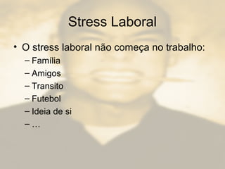 Stress Laboral
• O stress laboral não começa no trabalho:
– Família
– Amigos
– Transito
– Futebol
– Ideia de si
– …
 