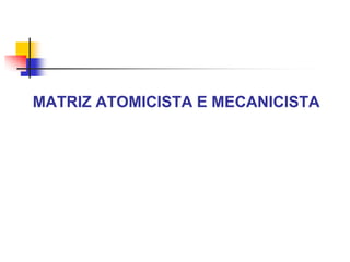 MATRIZ ATOMICISTA E MECANICISTA

 
