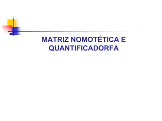 MATRIZ NOMOTÉTICA E
QUANTIFICADORFA

 