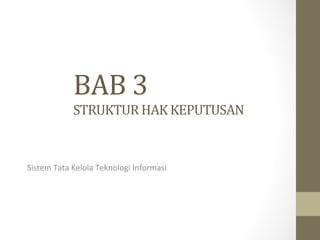 BAB	
  3	
  
                 STRUKTUR	
  HAK	
  KEPUTUSAN	
  


Sistem	
  Tata	
  Kelola	
  Teknologi	
  Informasi	
  
 