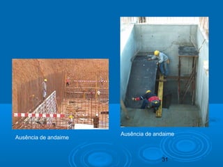 31
Ausência de andaime
Ausência de andaime
 