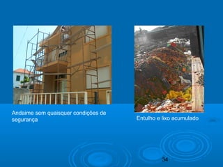 34
Andaime sem quaisquer condições de
segurança Entulho e lixo acumulado
 