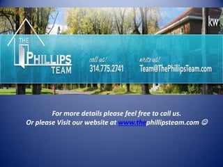 For more details please feel free to call us. Or please Visit our website at www.thephillipsteam.com  