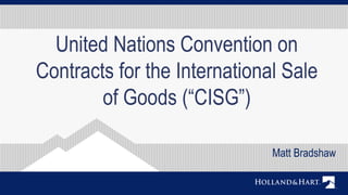 United Nations Convention on
Contracts for the International Sale
of Goods (“CISG”)
Matt Bradshaw
 