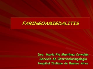 FARINGOAMIGDALITIS
Dra. María Pía Martínez Corvalán
Servicio de Otorrinolaringología
Hospital Italiano de Buenos Aires
 