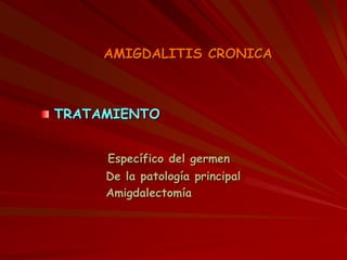 AMIGDALITIS CRONICA
TRATAMIENTO
Específico del germen
De la patología principal
Amigdalectomía
 