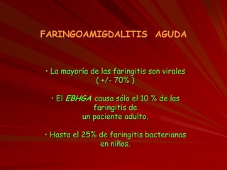 FARINGOAMIGDALITIS AGUDA
• La mayoría de las faringitis son virales
( +/- 70% )
• El EBHGA causa sólo el 10 % de las
faringitis de
un paciente adulto.
• Hasta el 25% de faringitis bacterianas
en niños.
 