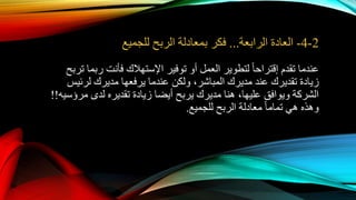 2-4-‫الرابعة‬ ‫العادة‬...‫للجميع‬ ‫الربح‬ ‫بمعادلة‬ ‫فكر‬
‫تقدم‬ ‫عندما‬‫ا‬‫ا‬‫إقتراح‬‫توفير‬ ‫أو‬ ‫العمل‬ ‫لتطوير‬‫اإلستهالك‬‫ترب‬ ‫ربما‬ ‫فأنت‬‫ح‬
،‫المباشر‬ ‫مديرك‬ ‫عند‬ ‫تقديرك‬ ‫زيادة‬‫لرئيس‬ ‫مديرك‬ ‫يرفعها‬ ‫عندما‬ ‫ولكن‬
،‫عليها‬ ‫ويوافق‬ ‫الشركة‬‫لدى‬ ‫تقديره‬ ‫زيادة‬ ‫أيضا‬ ‫يربح‬ ‫مديرك‬ ‫هنا‬‫مرؤسيه‬!!
‫للجميع‬ ‫الربح‬ ‫معادلة‬ ‫ا‬‫ا‬‫تمام‬ ‫هي‬ ‫وهذه‬.
 