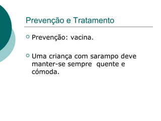 Prevenção e Tratamento
 Prevenção: vacina.
 Uma criança com sarampo deve
manter-se sempre quente e
cómoda.
 