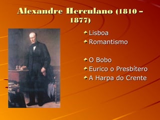 Alexandre HerculanoAlexandre Herculano (1810 –(1810 –
1877)1877)
LisboaLisboa
RomantismoRomantismo
O BoboO Bobo
Eurico o PresbíteroEurico o Presbítero
A Harpa do CrenteA Harpa do Crente
 