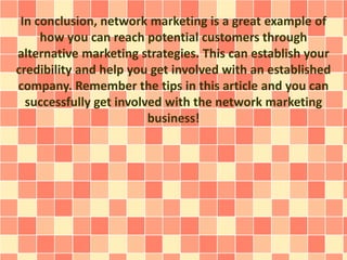 In conclusion, network marketing is a great example of 
how you can reach potential customers through 
alternative marketi...