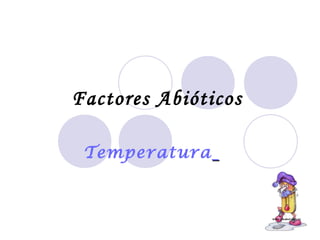 Factores Abióticos
Temperatura
 