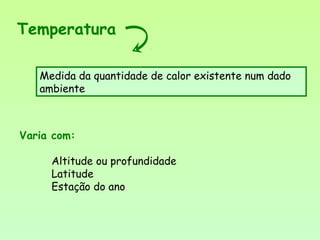 Varia com:
Altitude ou profundidade
Latitude
Estação do ano
Temperatura
Medida da quantidade de calor existente num dado
ambiente
 