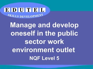 Manage and develop
oneself in the public
sector work
environment outlet
NQF Level 5
 