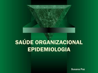 SAÚDE ORGANIZACIONAL
EPIDEMIOLOGIA
Susana Paz
 