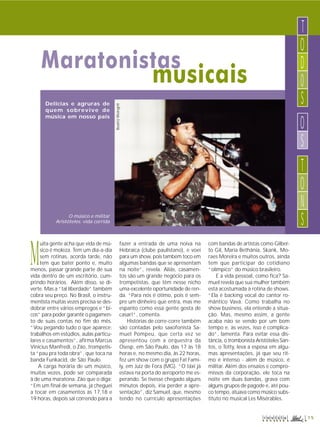 Maratonistas 
CD passo a passo* 
musicais 
T 
OD0S 
OS 
T 
O 
NS 
r e v i s t a 1 5 
Delícias e agruras de 
quem sobrevive de 
música em nosso país 
O músico e militar 
Aristóteles: vida corrida 
Muita gente acha que vida de mú-sico 
é moleza. Tem um dia-a-dia 
sem rotinas, acorda tarde, não 
tem que bater ponto e, muito 
menos, passar grande parte de sua 
vida dentro de um escritório, cum-prindo 
horários. Além disso, se di-verte. 
Mas a “tal liberdade” também 
cobra seu preço. No Brasil, o instru-mentista 
muitas vezes precisa se des-dobrar 
entre vários empregos e “bi-cos” 
para poder garantir o pagamen-to 
de suas contas no fim do mês. 
“Vou pegando tudo o que aparece: 
trabalhos em estúdios, aulas particu-lares 
e casamentos”, afirma Marcus 
Vinicius Manfredi, o Zão, trompetis-ta 
“pau pra toda obra”, que toca na 
banda Funkacid, de São Paulo. 
A carga horária de um músico, 
muitas vezes, pode ser comparada 
à de uma maratona. Zão que o diga: 
“Em um final de semana, já cheguei 
a tocar em casamentos às 17,18 e 
19 horas, depois sai correndo para a 
fazer a entrada de uma noiva na 
Hebraica (clube paulistano), e voei 
para um show, pois também toco em 
algumas bandas que se apresentam 
na noite”, revela. Aliás, casamen-tos 
são um grande negócio para os 
trompetistas, que têm nesse nicho 
uma excelente oportunidade de ren-da. 
“Para nós é ótimo, pois é sem-pre 
um dinheiro que entra, mas me 
espanto como essa gente gosta de 
casar!”, comenta. 
Histórias de corre-corre também 
são contadas pelo saxofonista Sa-muel 
Pompeu, que certa vez se 
apresentou com a orquestra da 
Osesp, em São Paulo, das 17 às 18 
horas e, no mesmo dia, às 22 horas, 
fez um show com o grupo Fat Fami-ly, 
em Juiz de Fora (MG). “O táxi já 
estava na porta do aeroporto me es-perando. 
Se tivesse chegado alguns 
minutos depois, iria perder a apre-sentação”, 
diz Samuel, que, mesmo 
tendo no currículo apresentações 
com bandas de artistas como Gilber-to 
Gil, Maria Bethânia, Skank, Mo-raes 
Moreira e muitos outros, ainda 
tem que participar do cotidiano 
“olímpico” do músico brasileiro. 
E a vida pessoal, como fica? Sa-muel 
revela que sua mulher também 
está acostumada à rotina de shows. 
“Ela é backing vocal do cantor ro-mântico 
Vavá. Como trabalha no 
show business, ela entende a situa-ção. 
Mas, mesmo assim, a gente 
acaba não se vendo por um bom 
tempo e, às vezes, isso é complica-do”, 
lamenta. Para evitar essa dis-tância, 
o trombonista Aristóteles San-tos, 
o Totty, leva a esposa em algu-mas 
apresentações, já que seu rit-mo 
é intenso - além de músico, é 
militar. Além dos ensaios e compro-missos 
da corporação, ele toca na 
noite em duas bandas, grava com 
alguns grupos de pagode e, até pou-co 
tempo, atuava como músico subs-tituto 
no musical Les Misérables. 
Beatriz Weingrill 
 