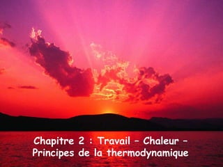 Chapitre 2 : Travail – Chaleur –
Principes de la thermodynamique
 