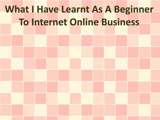 What I Have Learnt As A Beginner
  To Internet Online Business
 