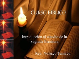 CURSO BÍBLICO
Introducción al estudio de la
Sagrada Escritura
Rev. Nolasco Tamayo
 