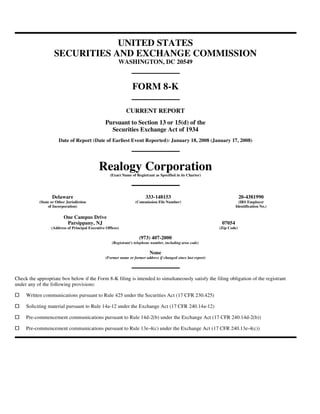 UNITED STATES
                   SECURITIES AND EXCHANGE COMMISSION
                                                         WASHINGTON, DC 20549



                                                                  FORM 8-K

                                                              CURRENT REPORT
                                                  Pursuant to Section 13 or 15(d) of the
                                                    Securities Exchange Act of 1934
                      Date of Report (Date of Earliest Event Reported): January 18, 2008 (January 17, 2008)




                                              Realogy Corporation
                                                    (Exact Name of Registrant as Specified in its Charter)




                  Delaware                                                333-148153                                          20-4381990
           (State or Other Jurisdiction                            (Commission File Number)                                 (IRS Employer
                of Incorporation)                                                                                         Identification No.)

                         One Campus Drive
                          Parsippany, NJ                                                                          07054
                  (Address of Principal Executive Offices)                                                       (Zip Code)

                                                                      (973) 407-2000
                                                     (Registrant's telephone number, including area code)

                                                                            None
                                                  (Former name or former address if changed since last report)




Check the appropriate box below if the Form 8-K filing is intended to simultaneously satisfy the filing obligation of the registrant
under any of the following provisions:

     Written communications pursuant to Rule 425 under the Securities Act (17 CFR 230.425)

     Soliciting material pursuant to Rule 14a-12 under the Exchange Act (17 CFR 240.14a-12)

     Pre-commencement communications pursuant to Rule 14d-2(b) under the Exchange Act (17 CFR 240.14d-2(b))

     Pre-commencement communications pursuant to Rule 13e-4(c) under the Exchange Act (17 CFR 240.13e-4(c))
 