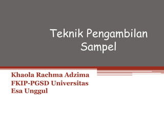 Teknik Pengambilan
Sampel
Khaola Rachma Adzima
FKIP-PGSD Universitas
Esa Unggul
 