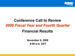 Conference Call to Review
2006 Fiscal Year and Fourth Quarter
         Financial Results

           November 8, 2006
             8:00 a.m. EST
 