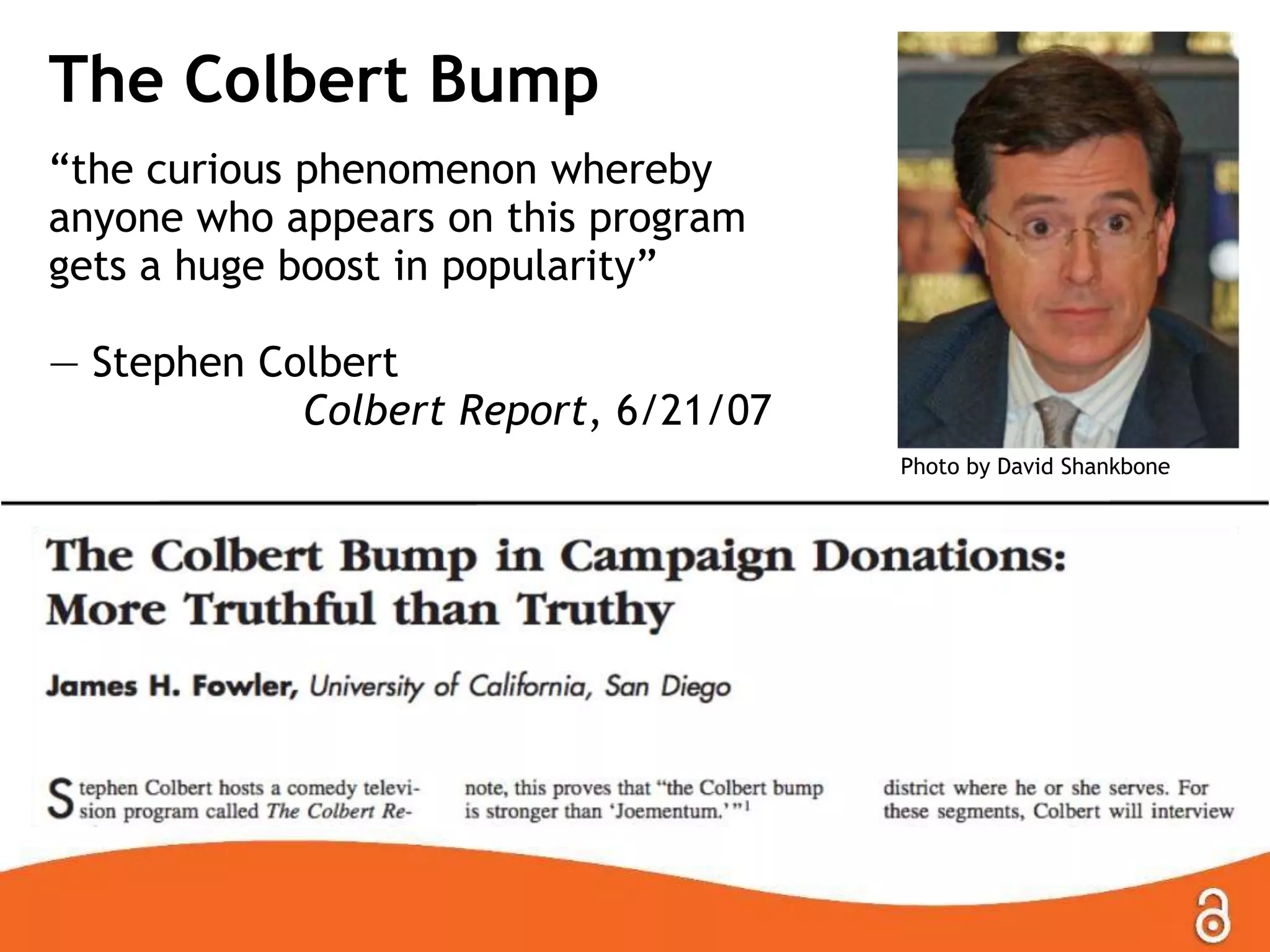 The Colbert Bump
“the curious phenomenon whereby
anyone who appears on this program
gets a huge boost in popularity”
— Stephen Colbert
Colbert Report, 6/21/07
Photo by David Shankbone
 