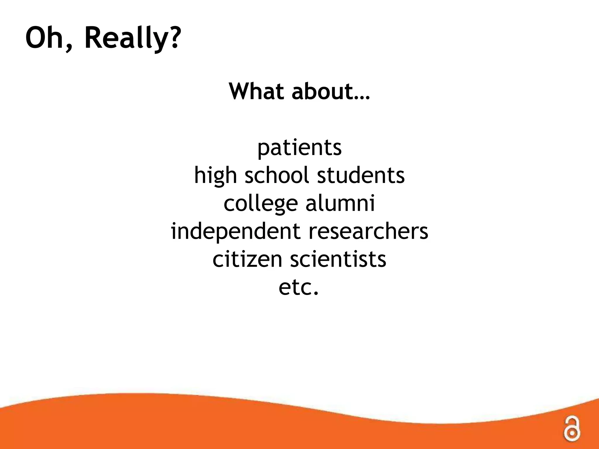 Oh, Really?
What about…
patients
high school students
college alumni
independent researchers
citizen scientists
etc.
 
