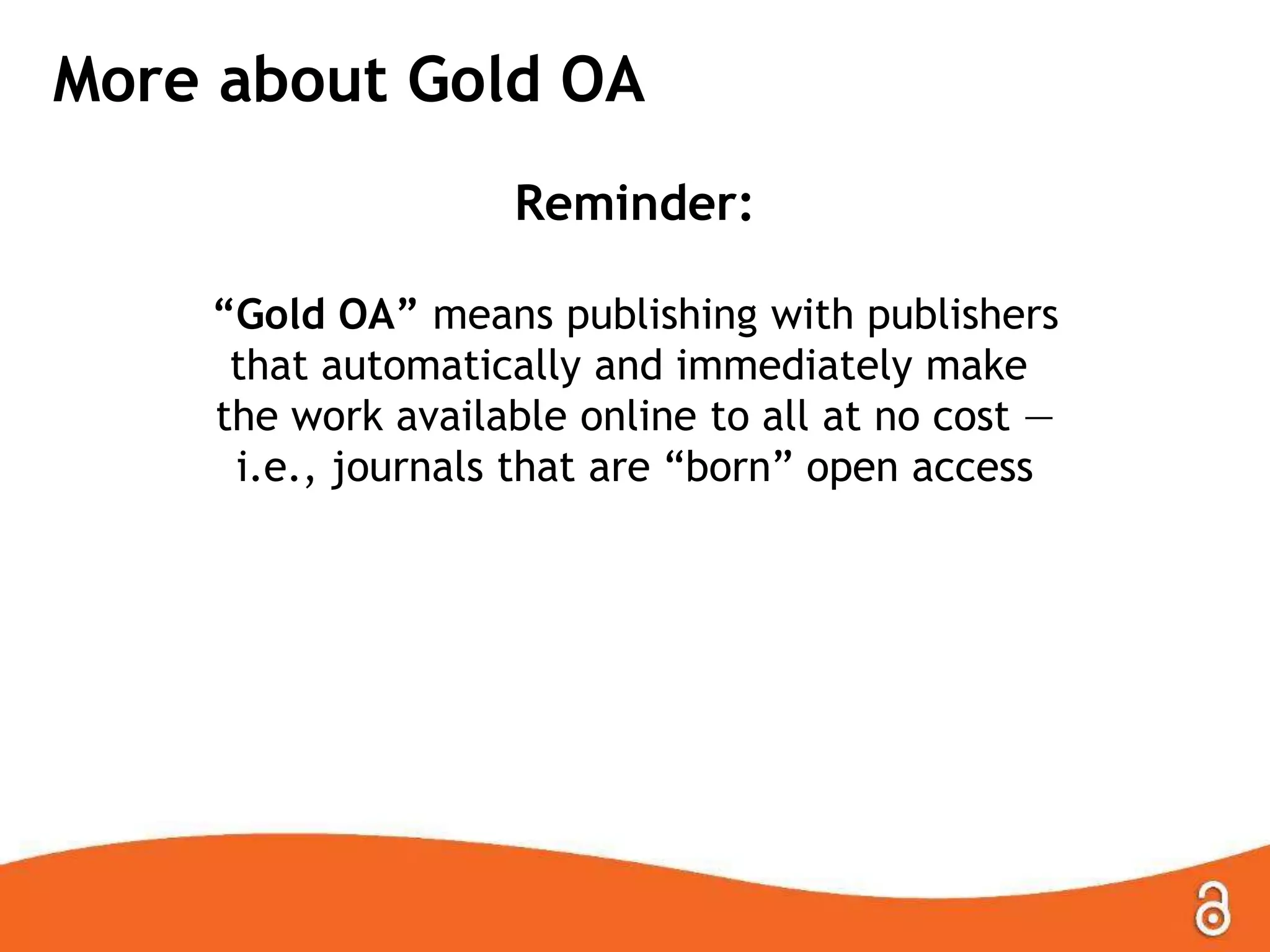 More about Gold OA
Reminder:
“Gold OA” means publishing with publishers
that automatically and immediately make
the work available online to all at no cost —
i.e., journals that are “born” open access
 
