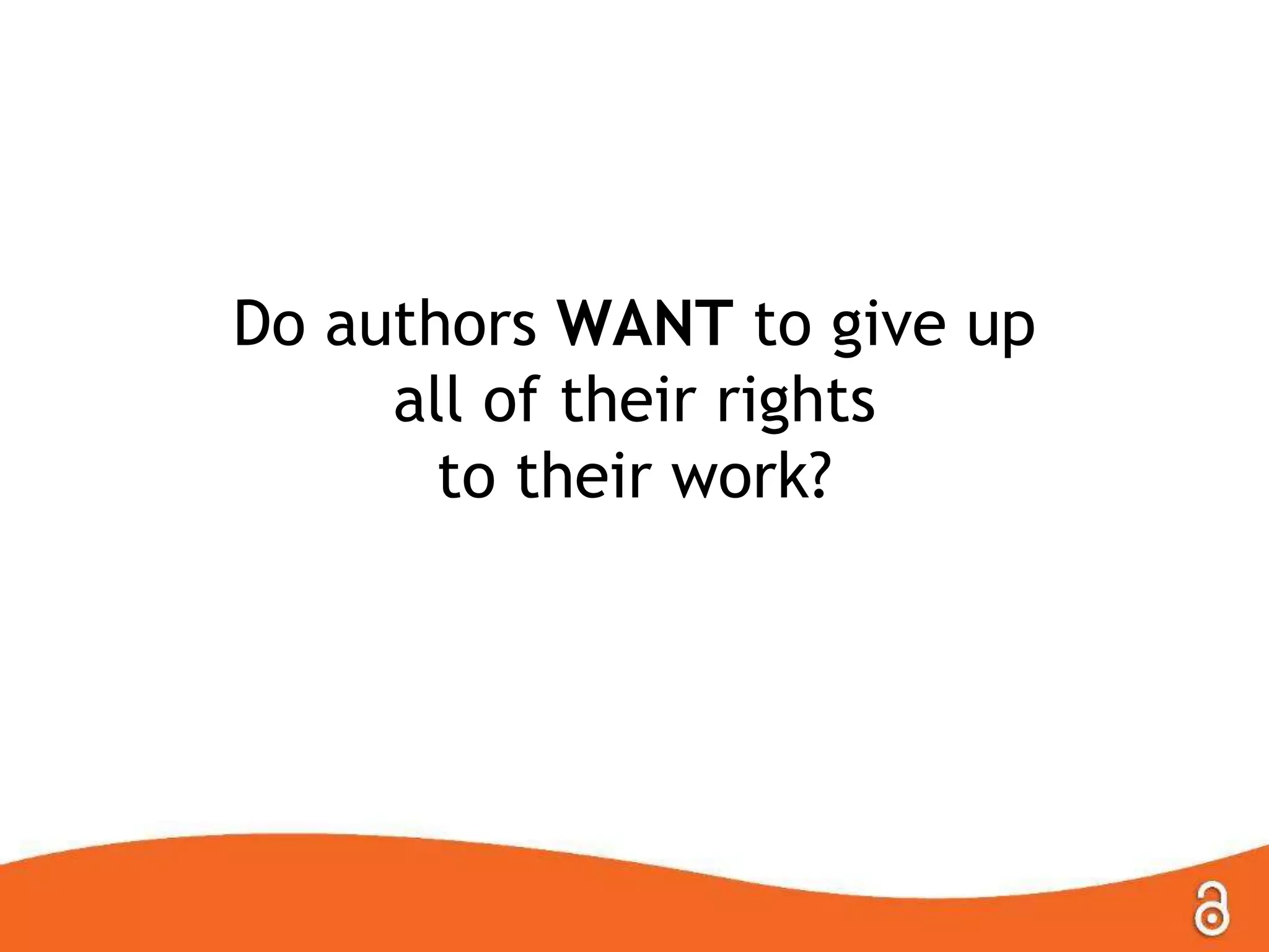 Do authors WANT to give up
all of their rights
to their work?
 