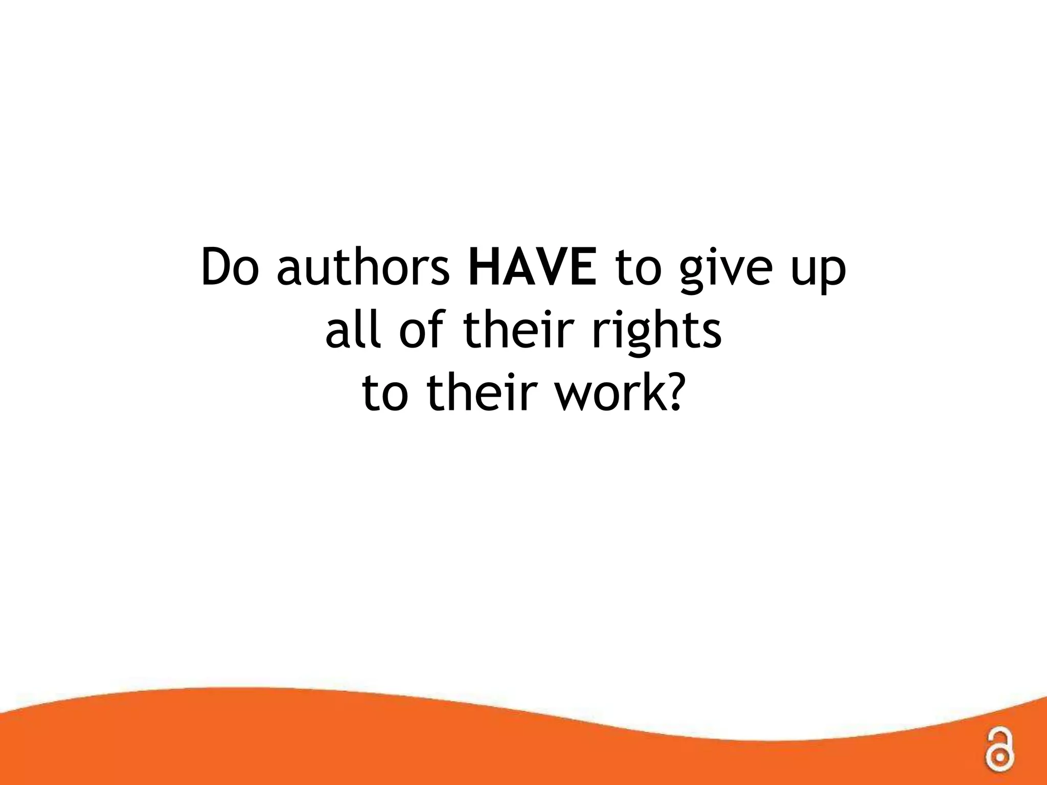 Do authors HAVE to give up
all of their rights
to their work?
 
