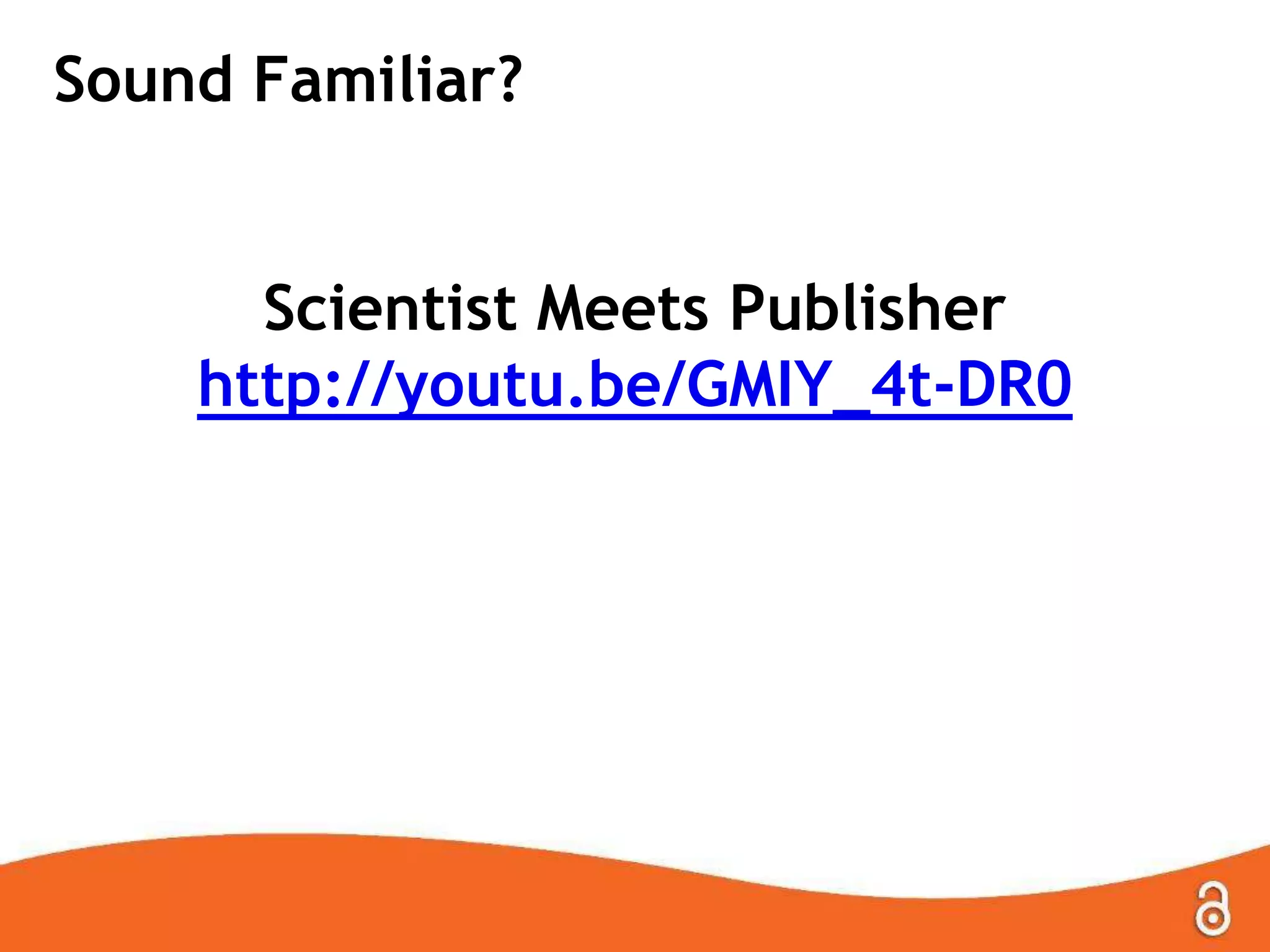 Sound Familiar?
Scientist Meets Publisher
http://youtu.be/GMIY_4t-DR0
 