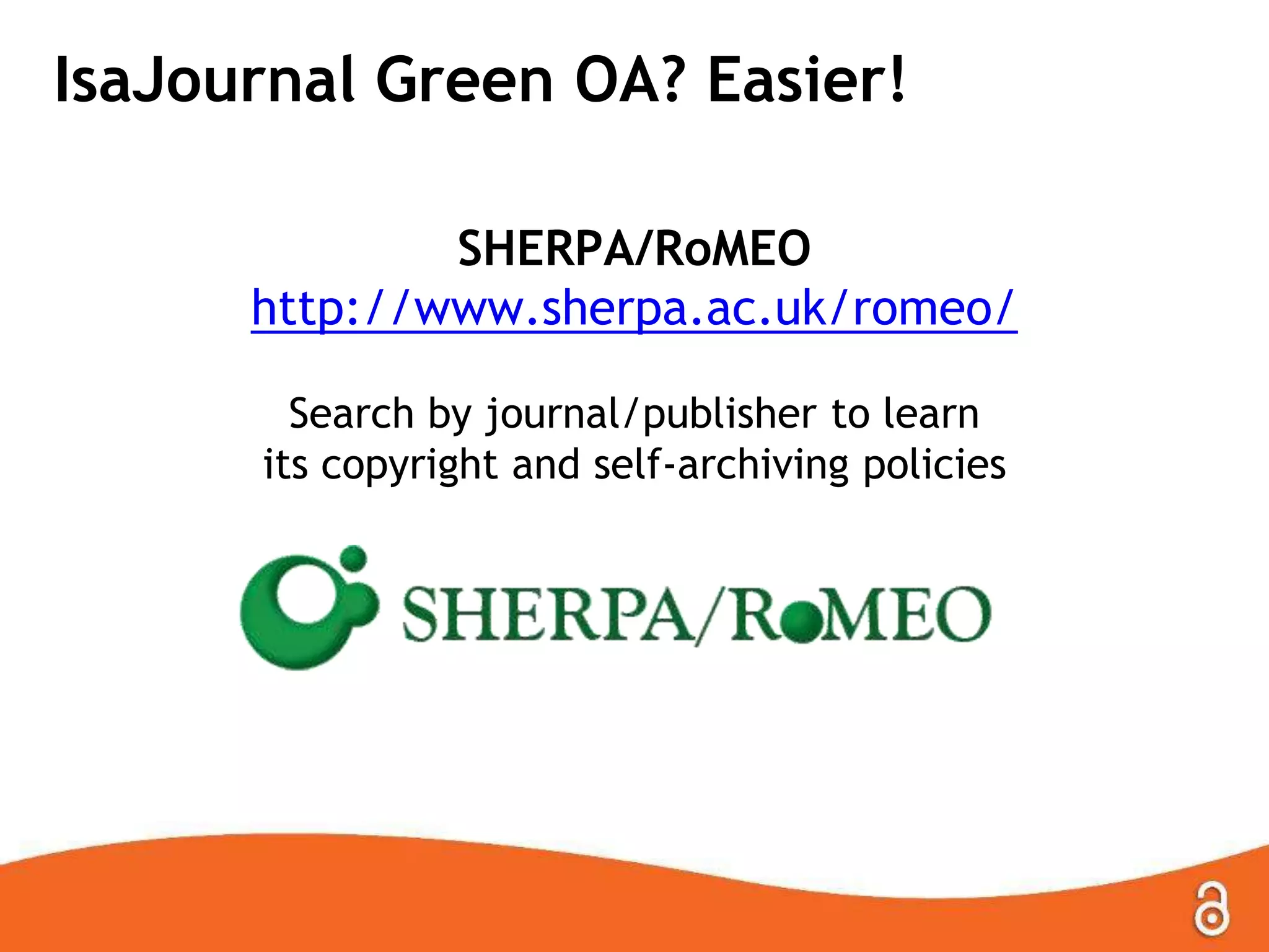 Is a Journal Green OA? Easier!
SHERPA/RoMEO
http://www.sherpa.ac.uk/romeo/
Search by journal/publisher to learn
its copyright and self-archiving policies
 