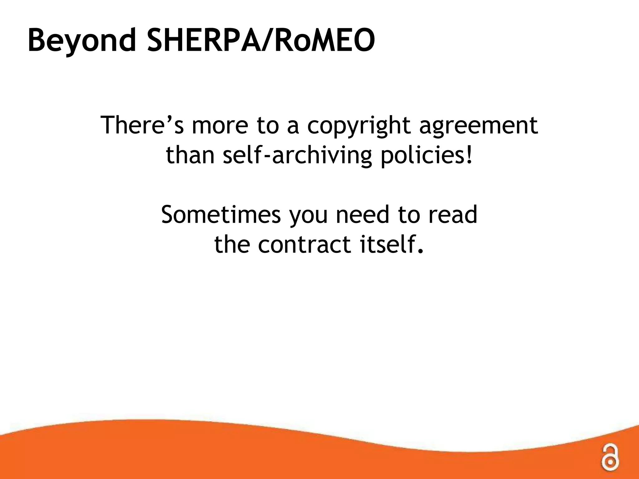 Beyond SHERPA/RoMEO
There‟s more to a copyright agreement
than self-archiving policies!
Sometimes you need to read
the contract itself.
 