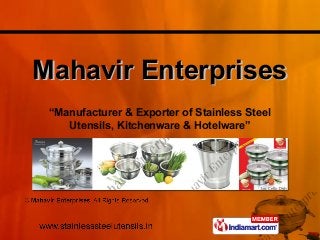 Mahavir EnterprisesMahavir Enterprises
“Manufacturer & Exporter of Stainless Steel
Utensils, Kitchenware & Hotelware”
 