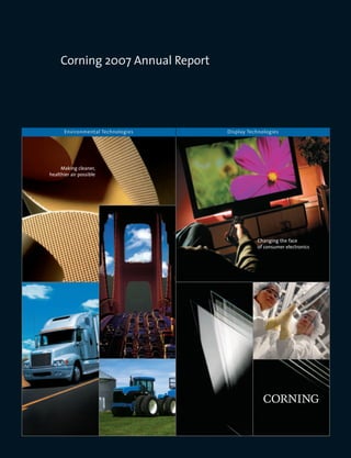Corning 2007 Annual Report




       Environmental Technologies   Display Technologies




     Making cleaner,
healthier air possible




                                               Changing the face
                                               of consumer electronics
 