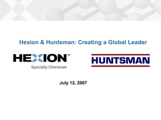 Hexion & Huntsman: Creating a Global Leader




             July 12, 2007
 