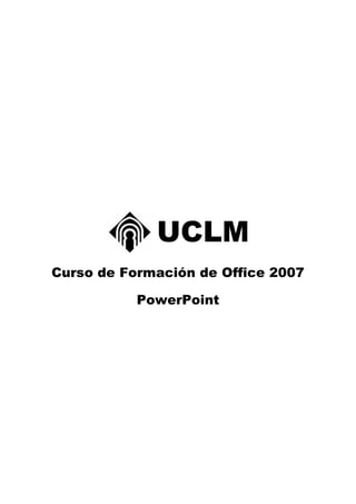 UCLM
Curso de Formación de Office 2007

           PowerPoint
 