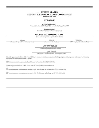 UNITED STATES
                                         SECURITIES AND EXCHANGE COMMISSION
                                                                      Washington, D.C. 20549


                                                                         FORM 8-K
                                                                     CURRENT REPORT
                                             Pursuant to Section 13 OR 15(d) of The Securities Exchange Act of 1934

                                                                       December 20, 2007
                                                           Date of Report (date of earliest event reported)


                                                         MICRON TECHNOLOGY, INC.
                                                         (Exact name of registrant as specified in its charter)

                           Delaware                                              1-10658                                            75-1618004
        (State or other jurisdiction of incorporation)                    (Commission File Number)                        (I.R.S. Employer Identification No.)

                                                                      8000 South Federal Way
                                                                      Boise, Idaho 83716-9632
                                                                (Address of principal executive offices)

                                                                               (208) 368-4000
                                                            (Registrant’s telephone number, including area code)

Check the appropriate box below if the Form 8-K filing is intended to simultaneously satisfy the filing obligation of the registrant under any of the following
provisions (see General Instruction A.2. below):

c Written communications pursuant to Rule 425 under the Securities Act (17 CFR 230.425)

c Soliciting material pursuant to Rule 14a-12 under the Exchange Act (17 CFR 240.14a-12)

c Pre-commencement communications pursuant to Rule 14d-2(b) under the Exchange Act (17 CFR 240.14d-2(b))

c Pre-commencement communications pursuant to Rule 13e-4(c) under the Exchange Act (17 CFR 240.13e-4c))
 