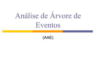 Análise de Árvore de
      Eventos
        (AAE)
 