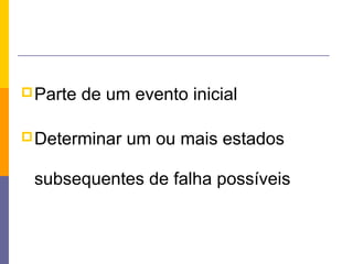  Parte   de um evento inicial

 Determinar   um ou mais estados

 subsequentes de falha possíveis
 